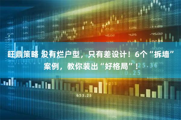 旺鼎策略 没有烂户型，只有差设计！6个“拆墙”案例，教你装出“好格局”！