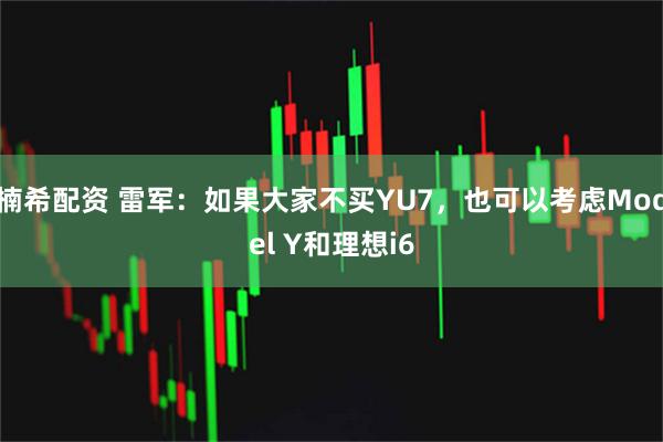 楠希配资 雷军：如果大家不买YU7，也可以考虑Model Y和理想i6