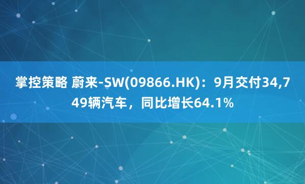 掌控策略 蔚来-SW(09866.HK)：9月交付34,749辆汽车，同比增长64.1%