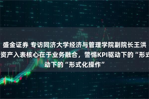 盛金证券 专访同济大学经济与管理学院副院长王洪伟：数据资产入表核心在于业务融合，警惕KPI驱动下的“形式化操作”