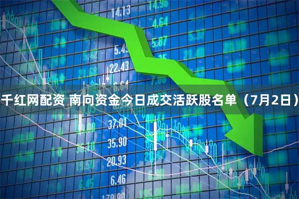 千红网配资 南向资金今日成交活跃股名单（7月2日）